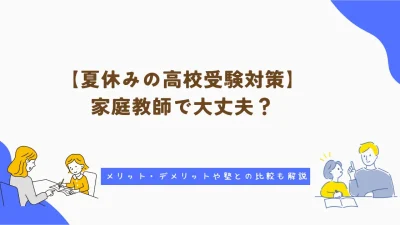 夏休みの高校受験対策は家庭教師で大丈夫？メリット・デメリットや塾との比較も解説