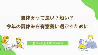  夏休みって長い？短い？今年の夏は有意義な夏休みにしよう！