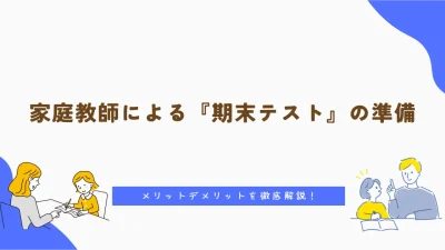 家庭教師による『期末テスト』準備のメリットデメリットを徹底解説！