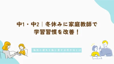 中1・中2｜冬休みに家庭教師で学習習慣を改善！勉強の遅れを取り戻す活用方法とは