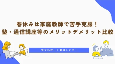 春休みは家庭教師で苦手克服！塾・通信講座等とのメリットデメリットも完全比較解説！