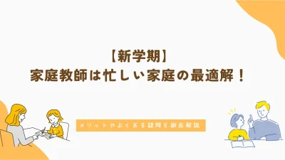 新学期｜家庭教師は忙しい家庭の最適解！メリットやよくある疑問を徹底解説