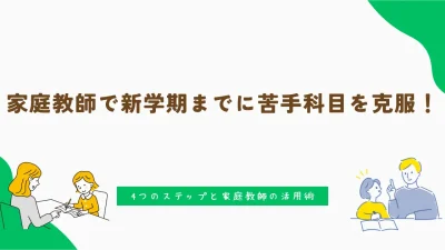 家庭教師で新学期までに苦手科目を克服！4つのステップと家庭教師の活用術