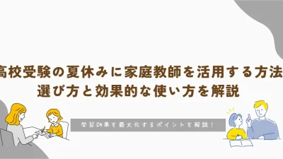 高校受験の夏休み、家庭教師を上手に活用する方法とは？