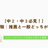 高校受験｜推薦と一般どっちがいい？｜メリット・デメリットや向き・不向きを解説｜中2・中3必見