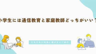 小学生には通信教育と家庭教師どっちがいい?各々の特徴と選び方をご紹介
