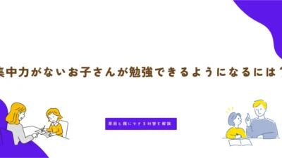 集中力がないお子さんが勉強できるようになるには？原因と親にできる対策を解説