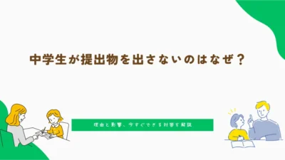 中学生が提出物を出さないのはなぜ？理由と影響、今すぐできる対策を解説