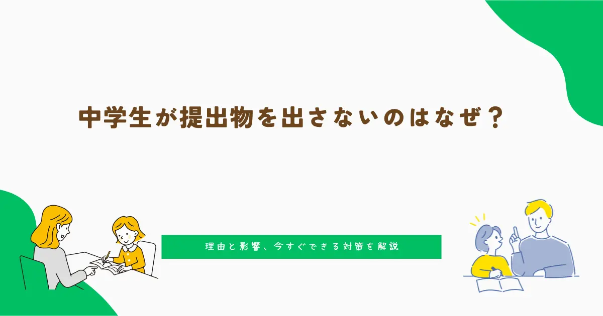 中学生が提出物を出さないのはなぜ？理由と影響、今すぐできる対策を解説