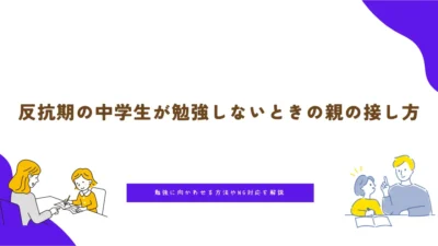 反抗期の中学生が勉強しないときの親の接し方｜勉強に向かわせる方法やNG対応を解説