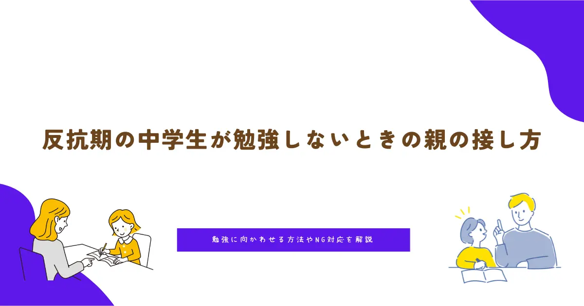 反抗期の中学生が勉強しないときの親の接し方｜勉強に向かわせる方法やNG対応を解説