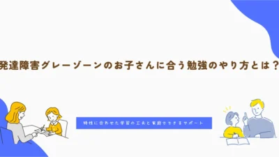 発達障害グレーゾーンのお子さんに合う勉強のやり方とは？特性に合わせた学習の工夫と家庭でできるサポート