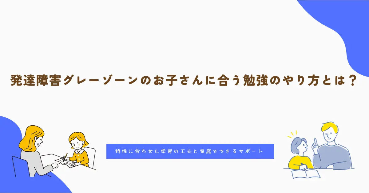 発達障害グレーゾーンのお子さんに合う勉強のやり方とは?特性に合わせた学習の工夫と家庭でできるサポート