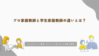 プロ家庭教師と学生家庭教師の違いとは？どっちがいい？費用・メリット・向いている家庭を解説