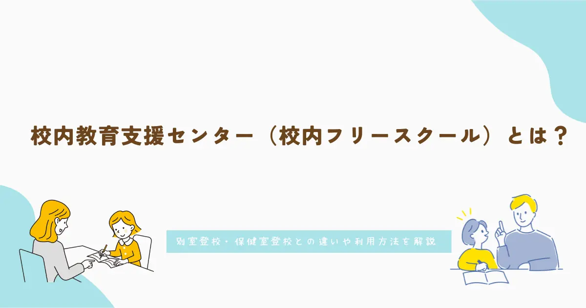 校内教育支援センター(校内フリースクール)とは?別室登校・保健室登校との違いや利用方法を解説